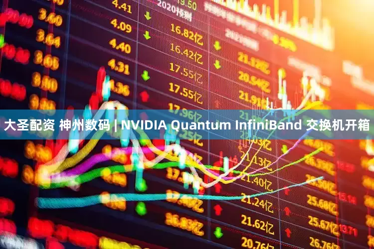 大圣配资 神州数码 | NVIDIA Quantum InfiniBand 交换机开箱