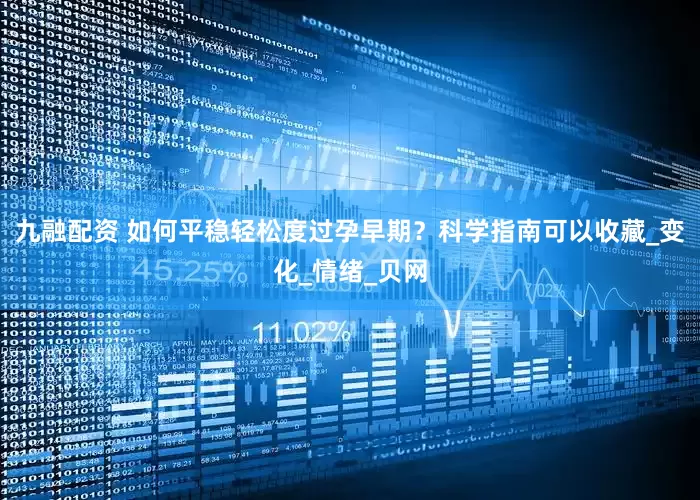 九融配资 如何平稳轻松度过孕早期？科学指南可以收藏_变化_情绪_贝网