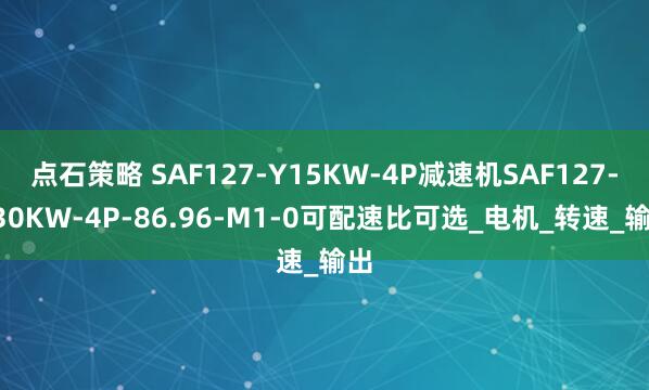 点石策略 SAF127-Y15KW-4P减速机SAF127-Y30KW-4P-86.96-M1-0可配速比可选_电机_转速_输出