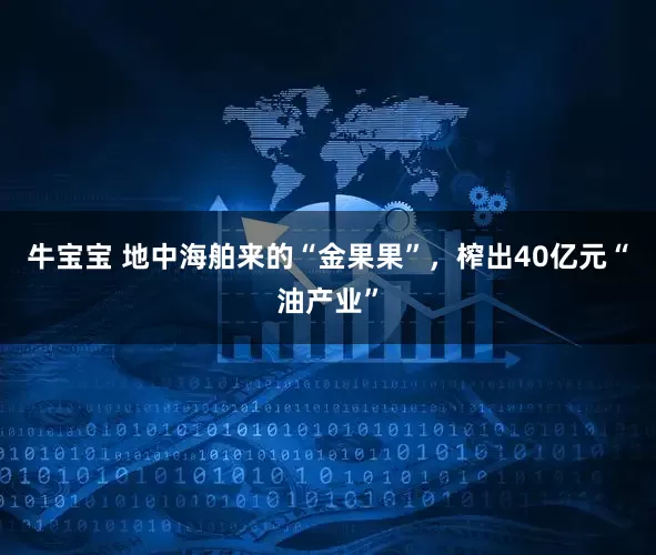 牛宝宝 地中海舶来的“金果果”，榨出40亿元“油产业”