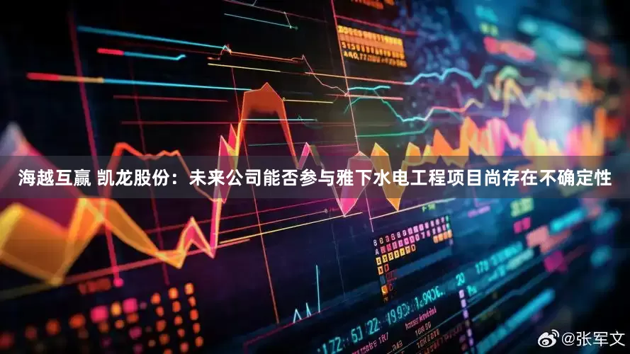 海越互赢 凯龙股份：未来公司能否参与雅下水电工程项目尚存在不确定性