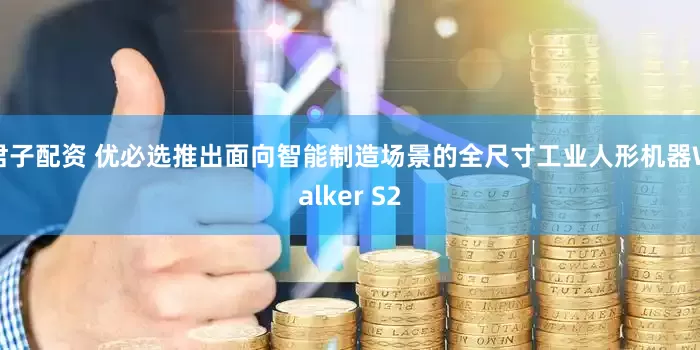 君子配资 优必选推出面向智能制造场景的全尺寸工业人形机器Walker S2
