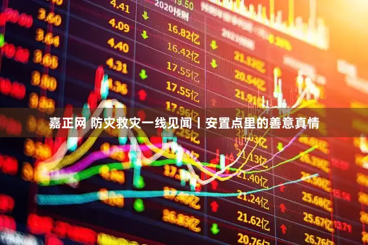 嘉正网 防灾救灾一线见闻丨安置点里的善意真情