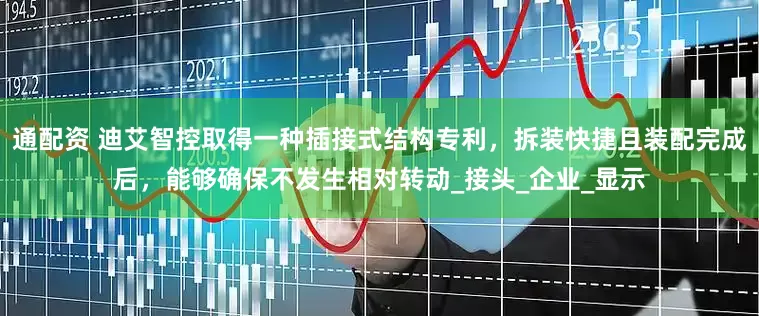 通配资 迪艾智控取得一种插接式结构专利，拆装快捷且装配完成后，能够确保不发生相对转动_接头_企业_显示