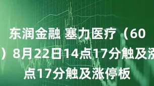 东润金融 塞力医疗（603716）8月22日14点17分触及涨停板