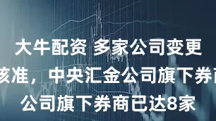 大牛配资 多家公司变更实控人获核准，中央汇金公司旗下券商已达8家